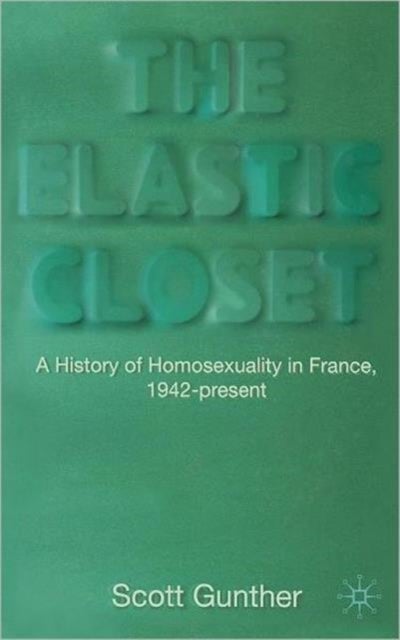 The Elastic Closet - A History of Homosexuality in France, 1942-present