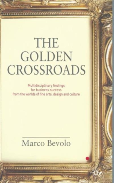 The Golden Crossroads - Multidisciplinary Findings for Business Success from the Worlds of Fine Arts, Design and Culture