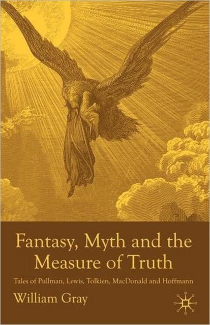 Fantasy, Myth and the Measure of Truth - Tales of Pullman, Lewis, Tolkien, MacDonald and Hoffmann