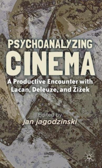 Psychoanalyzing Cinema - A Productive Encounter with Lacan, Deleuze, and Zizek