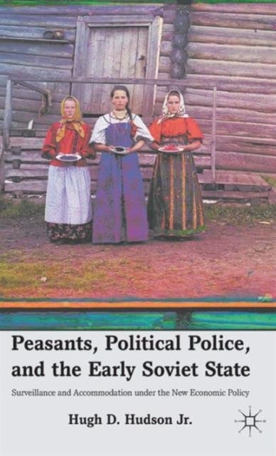 Peasants, Political Police, and the Early Soviet State - Surveillance and Accommodation under the New Economic Policy
