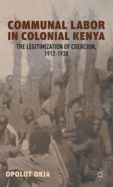 Communal Labor in Colonial Kenya - The Legitimization of Coercion, 1912–1930