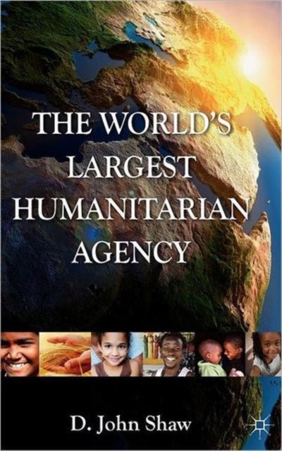 The World's Largest Humanitarian Agency - The Transformation of the UN World Food Programme and of Food Aid