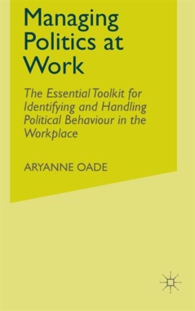 Managing Politics at Work - The Essential Toolkit for Identifying and Handling Political Behaviour in the Workplace