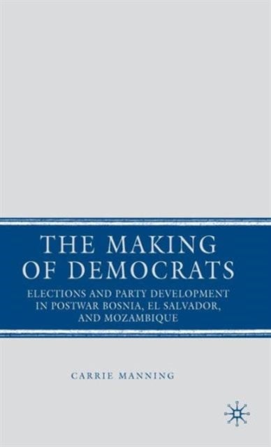 The Making of Democrats - Elections and Party Development in Postwar Bosnia, El Salvador, and Mozambique