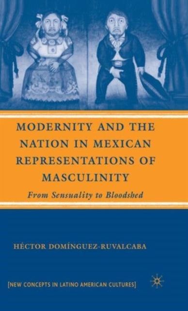 Modernity and the Nation in Mexican Representations of Masculinity - From Sensuality to Bloodshed