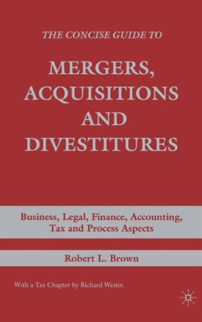 The Concise Guide to Mergers, Acquisitions and Divestitures - Business, Legal, Finance, Accounting, Tax and Process Aspects