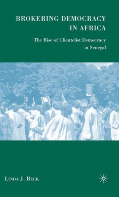 Brokering Democracy in Africa - The Rise of Clientelist Democracy in Senegal