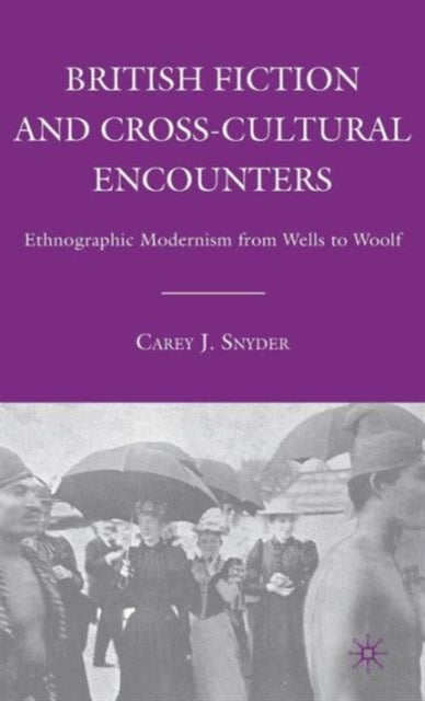 British Fiction and Cross-Cultural Encounters - Ethnographic Modernism from Wells to Woolf