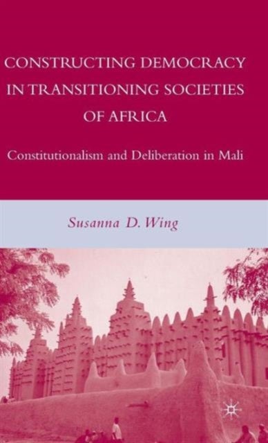 Constructing Democracy in Transitioning Societies of Africa - Constitutionalism and Deliberation in Mali
