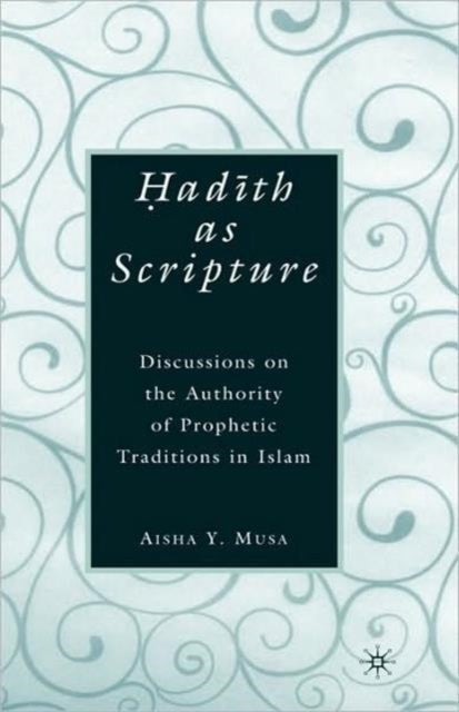 ?ad?th As Scripture - Discussions on the Authority of Prophetic Traditions in Islam