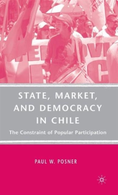 State, Market, and Democracy in Chile - The Constraint of Popular Participation