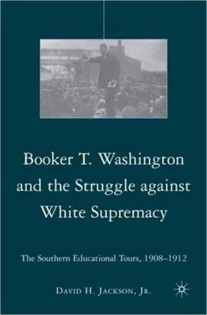Booker T. Washington and the Struggle against White Supremacy - The Southern Educational Tours, 1908–1912