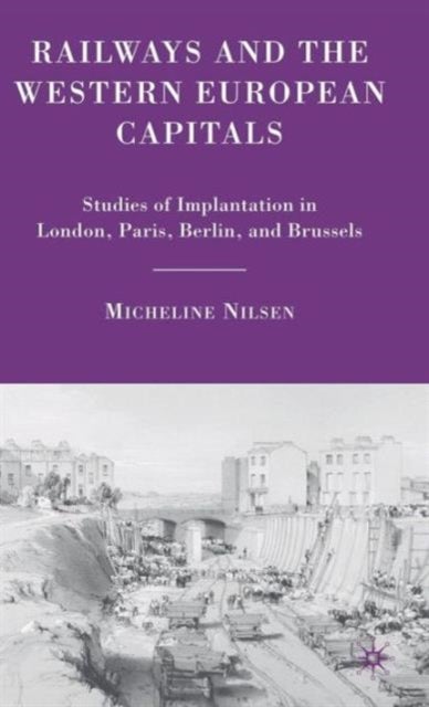 Railways and the Western European Capitals - Studies of Implantation in London, Paris, Berlin, and Brussels
