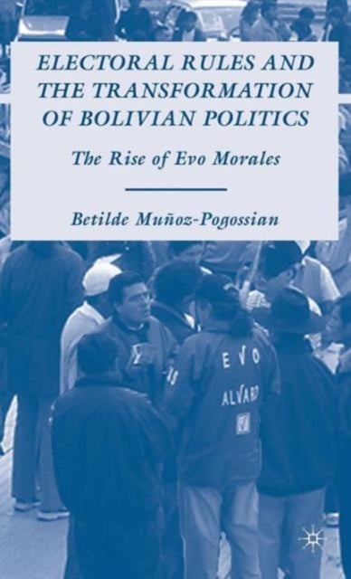 Electoral Rules and the Transformation of Bolivian Politics - The Rise of Evo Morales