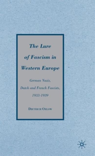 The Lure of Fascism in Western Europe - German Nazis, Dutch and French Fascists, 1933-1939