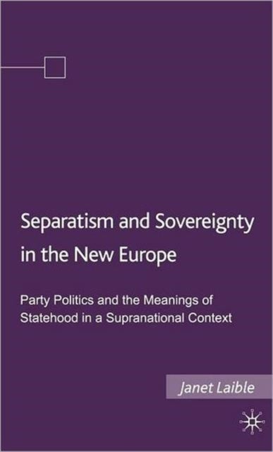 Separatism and Sovereignty in the New Europe - Party Politics and the Meanings of Statehood in a Supranational Context