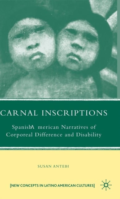 Carnal Inscriptions - Spanish American Narratives of Corporeal Difference and Disability
