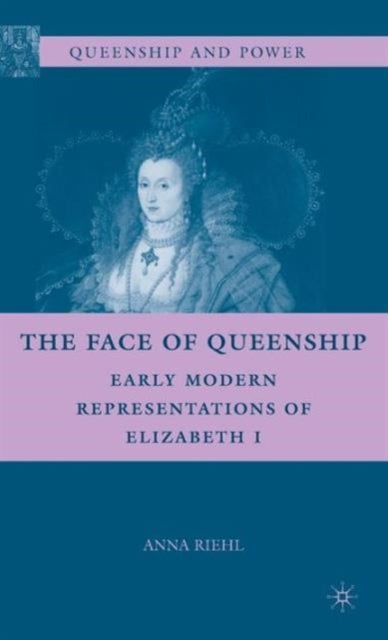 The Face of Queenship - Early Modern Representations of Elizabeth I