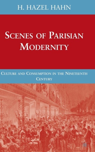 Scenes of Parisian Modernity - Culture and Consumption in the Nineteenth Century
