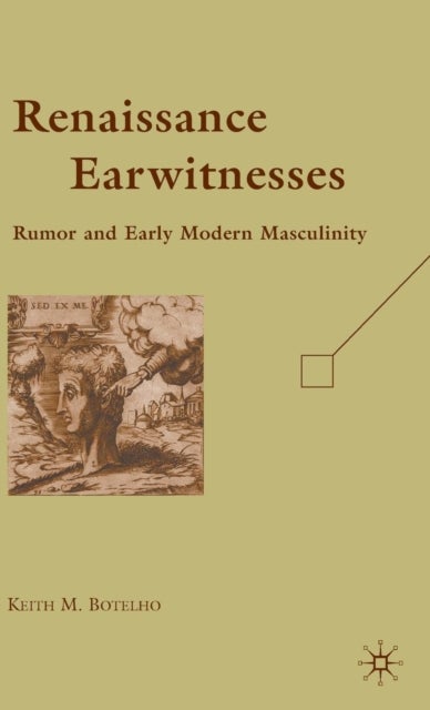 Renaissance Earwitnesses - Rumor and Early Modern Masculinity