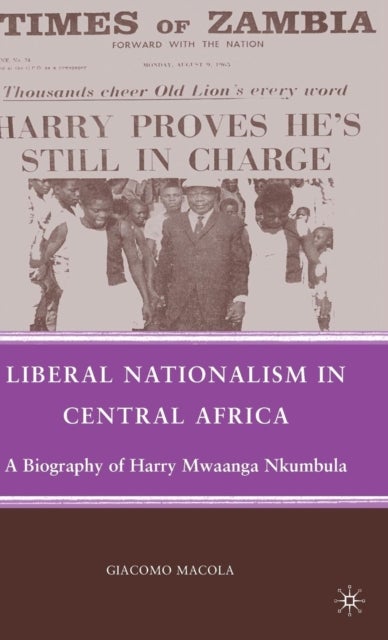 Liberal Nationalism in Central Africa - A Biography of Harry Mwaanga Nkumbula