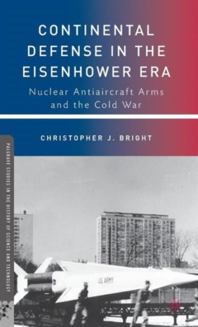 Continental Defense in the Eisenhower Era - Nuclear Antiaircraft Arms and the Cold War