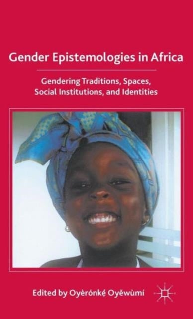 Gender Epistemologies in Africa - Gendering Traditions, Spaces, Social Institutions, and Identities