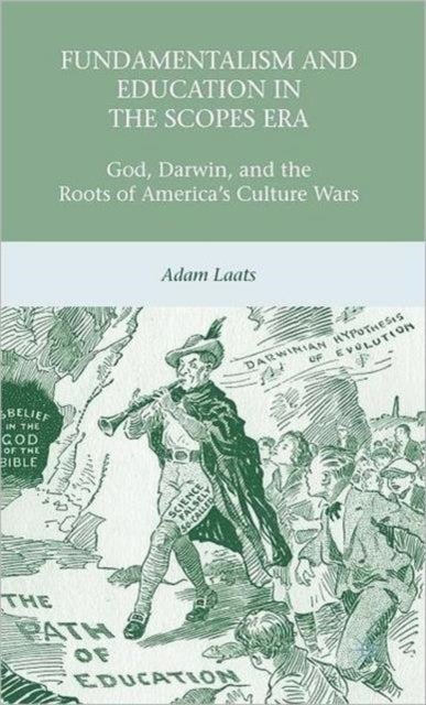 Fundamentalism and Education in the Scopes Era - God, Darwin, and the Roots of America’s Culture Wars