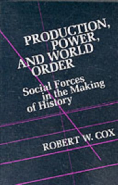 Production Power and World Order - Social Forces in the Making of History