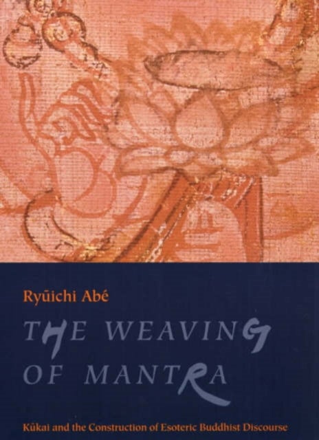The Weaving of Mantra - Kukai and the Construction of Esoteric Buddhist Discourse