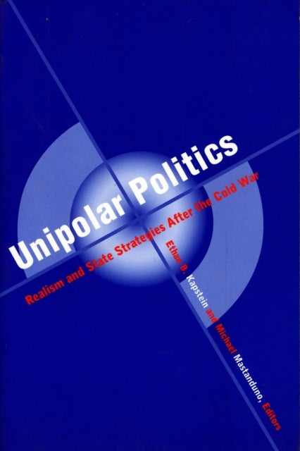 Unipolar Politics - Realism and State Strategies after the Cold War