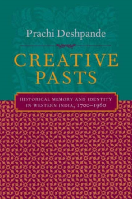 Creative Pasts - Historical Memory and Identity in Western India, 1700-1960