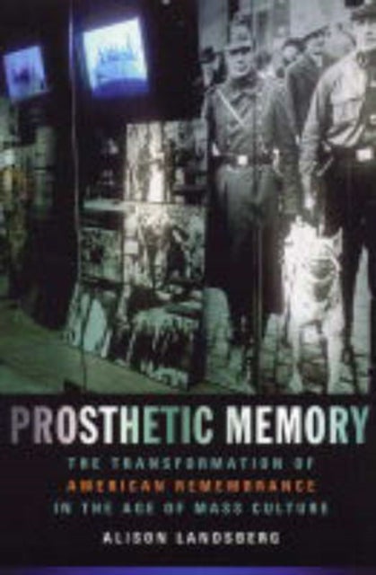 Prosthetic Memory - The Transformation of American Remembrance in the Age of Mass Culture