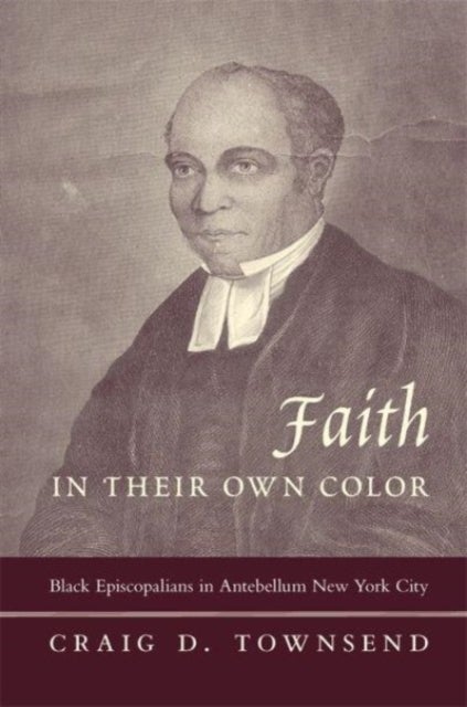Faith in Their Own Color - Black Episcopalians in Antebellum New York City