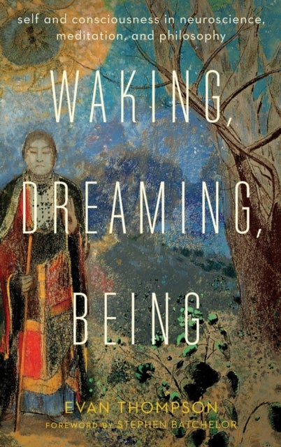 Waking, Dreaming, Being - Self and Consciousness in Neuroscience, Meditation, and Philosophy