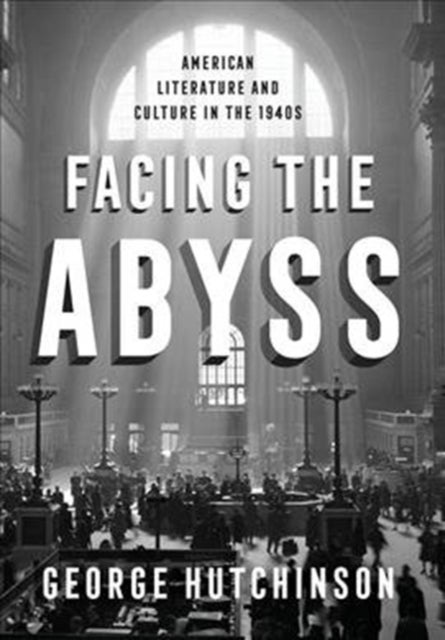 Facing the Abyss - American Literature and Culture in the 1940s