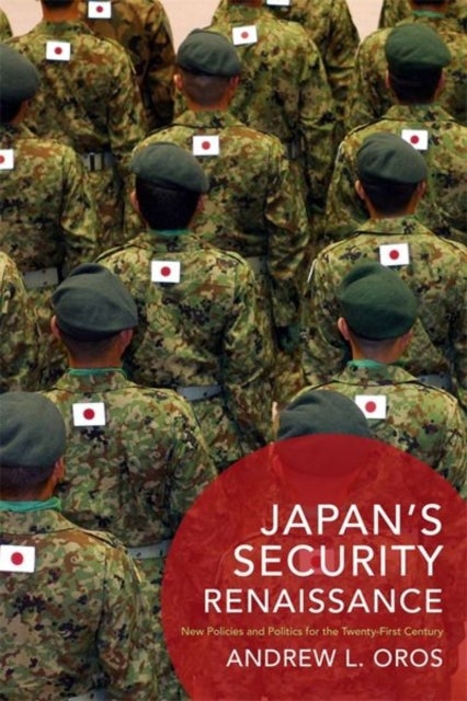 Japan’s Security Renaissance - New Policies and Politics for the Twenty-First Century