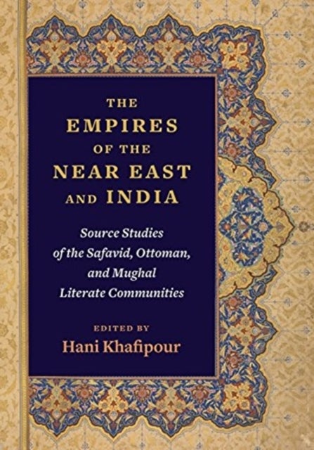 The Empires of the Near East and India - Source Studies of the Safavid, Ottoman, and Mughal Literate Communities
