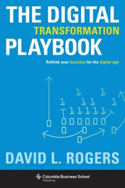 The Digital Transformation Playbook - Rethink Your Business for the Digital Age
