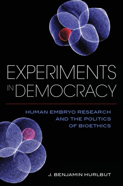 Experiments in Democracy - Human Embryo Research and the Politics of Bioethics