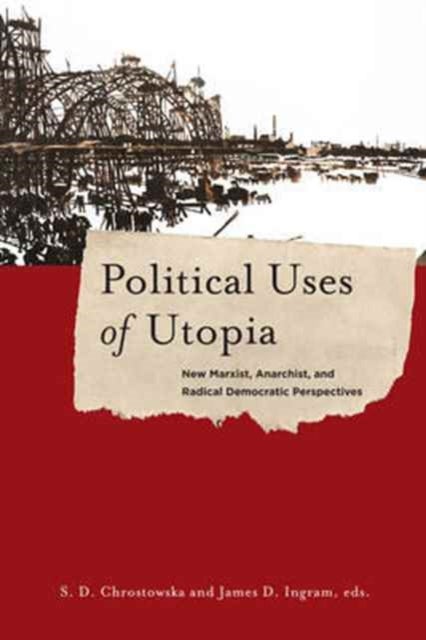 Political Uses of Utopia - New Marxist, Anarchist, and Radical Democratic Perspectives