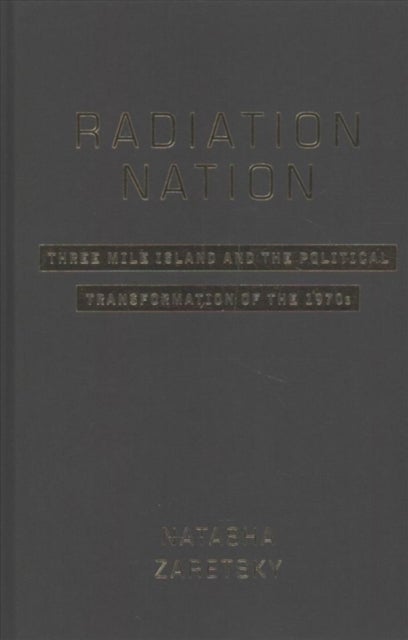 Radiation Nation - Three Mile Island and the Political Transformation of the 1970s