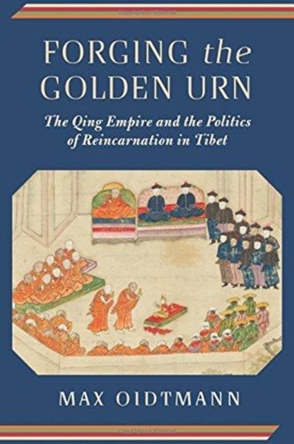 Forging the Golden Urn - The Qing Empire and the Politics of Reincarnation in Tibet