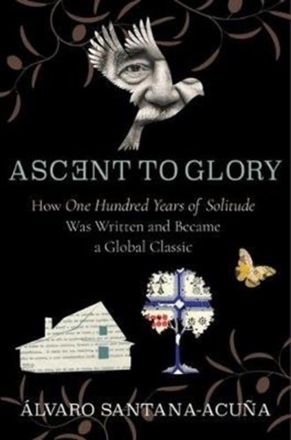 Ascent to Glory - How One Hundred Years of Solitude Was Written and Became a Global Classic