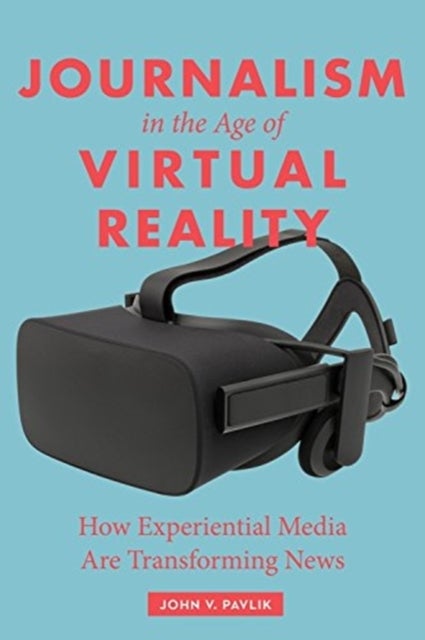 Journalism in the Age of Virtual Reality - How Experiential Media Are Transforming News