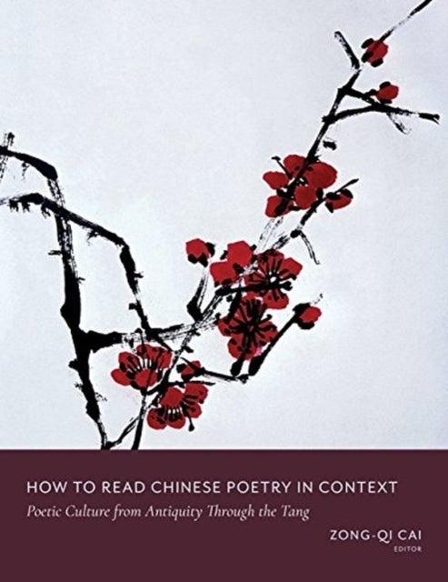 How to Read Chinese Poetry in Context - Poetic Culture from Antiquity Through the Tang