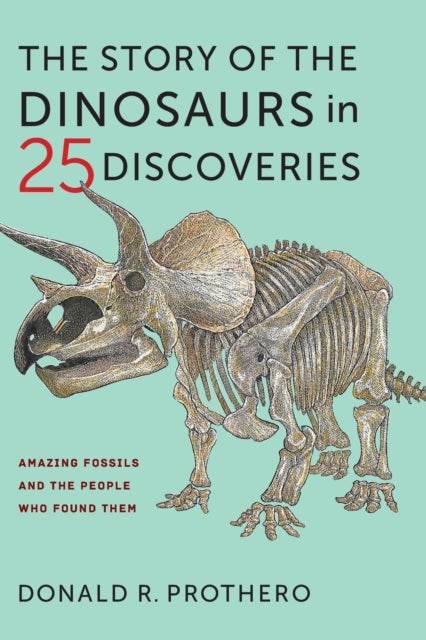 The Story of the Dinosaurs in 25 Discoveries - Amazing Fossils and the People Who Found Them