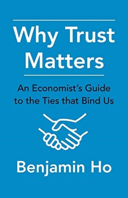 Why Trust Matters - An Economist's Guide to the Ties That Bind Us