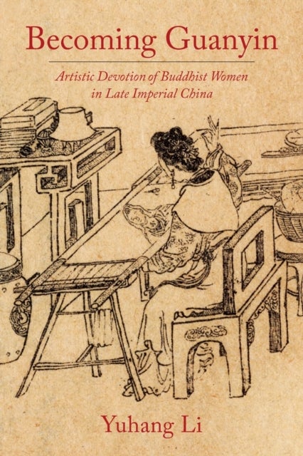 Becoming Guanyin - Artistic Devotion of Buddhist Women in Late Imperial China
